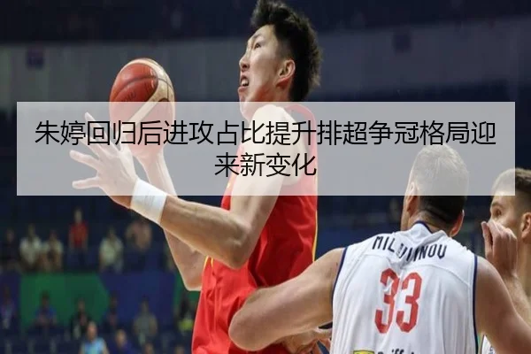朱婷回归后进攻占比提升排超争冠格局迎来新变化（6TSPORTS）